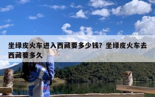坐绿皮火车进入西藏要多少钱？坐绿皮火车去西藏要多久