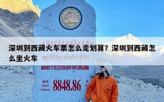 深圳到西藏火车票怎么走划算？深圳到西藏怎么坐火车