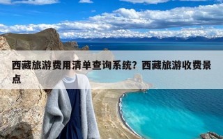 西藏旅游费用清单查询系统？西藏旅游收费景点