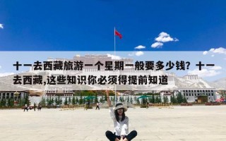 十一去西藏旅游一个星期一般要多少钱？十一去西藏,这些知识你必须得提前知道
