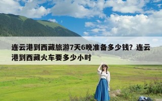 连云港到西藏旅游7天6晚准备多少钱？连云港到西藏火车要多少小时