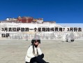 3月去拉萨旅游一个星期路线费用？3月份去拉萨