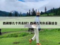 西藏那几个月去好？西藏几月份去最适合