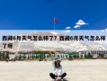 西藏6月天气怎么样了？西藏6月天气怎么样了呀