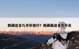 西藏适合几月份旅行？西藏最适合几月去