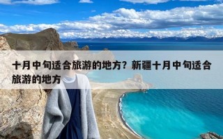 十月中旬适合旅游的地方？新疆十月中旬适合旅游的地方