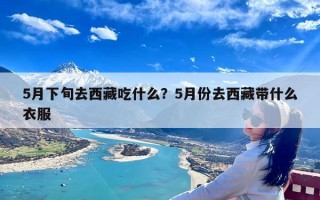 5月下旬去西藏吃什么？5月份去西藏带什么衣服