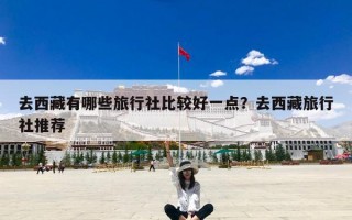 去西藏有哪些旅行社比较好一点？去西藏旅行社推荐