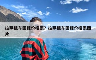 拉萨租车回程价格表？拉萨租车回程价格表图片