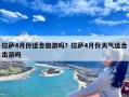 拉萨4月份适合旅游吗？拉萨4月份天气适合出游吗