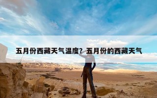 五月份西藏天气温度？五月份的西藏天气
