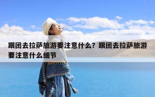 跟团去拉萨旅游要注意什么？跟团去拉萨旅游要注意什么细节