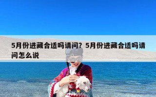5月份进藏合适吗请问？5月份进藏合适吗请问怎么说