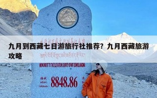 九月到西藏七日游旅行社推荐？九月西藏旅游攻略
