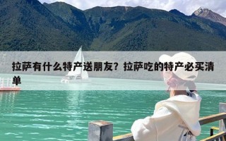 拉萨有什么特产送朋友？拉萨吃的特产必买清单