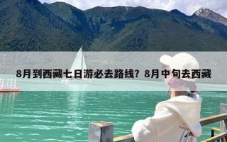 8月到西藏七日游必去路线？8月中旬去西藏
