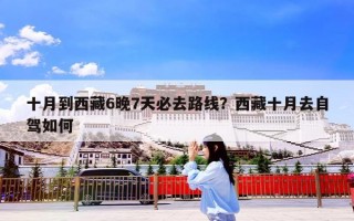 十月到西藏6晚7天必去路线？西藏十月去自驾如何
