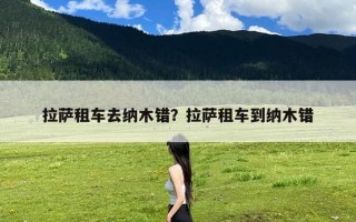 拉萨租车去纳木错？拉萨租车到纳木错
