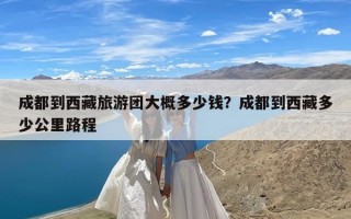 成都到西藏旅游团大概多少钱？成都到西藏多少公里路程
