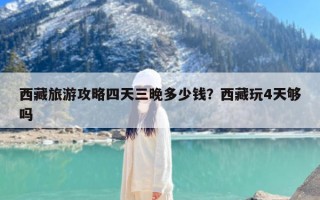 西藏旅游攻略四天三晚多少钱？西藏玩4天够吗