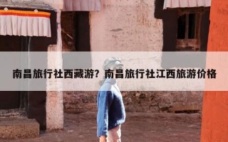南昌旅行社西藏游？南昌旅行社江西旅游价格