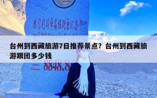 台州到西藏旅游7日推荐景点？台州到西藏旅游跟团多少钱