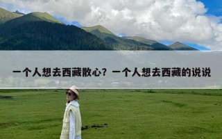 一个人想去西藏散心？一个人想去西藏的说说