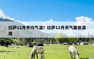 拉萨12月平均气温？拉萨12月天气最低温度