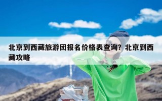北京到西藏旅游团报名价格表查询？北京到西藏攻略