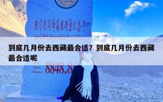 到底几月份去西藏最合适？到底几月份去西藏最合适呢