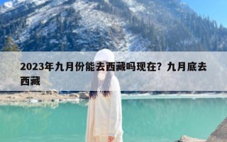 2023年九月份能去西藏吗现在？九月底去西藏