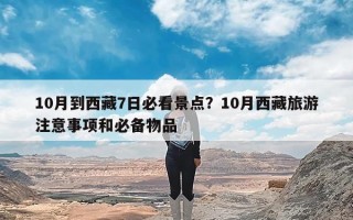 10月到西藏7日必看景点？10月西藏旅游注意事项和必备物品