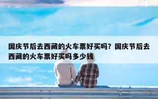 国庆节后去西藏的火车票好买吗？国庆节后去西藏的火车票好买吗多少钱