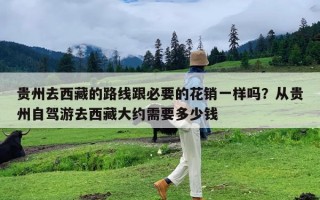 贵州去西藏的路线跟必要的花销一样吗？从贵州自驾游去西藏大约需要多少钱