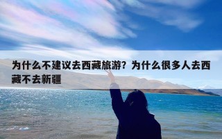 为什么不建议去西藏旅游？为什么很多人去西藏不去新疆