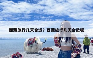 西藏旅行几天合适？西藏旅行几天合适呢