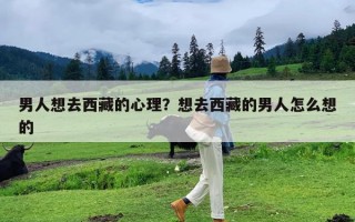 男人想去西藏的心理？想去西藏的男人怎么想的