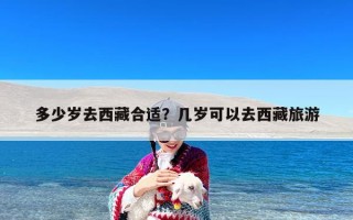 多少岁去西藏合适？几岁可以去西藏旅游