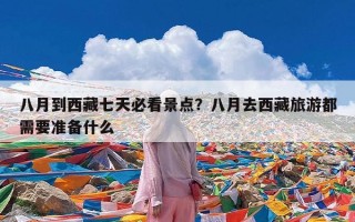 八月到西藏七天必看景点？八月去西藏旅游都需要准备什么