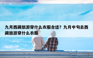 九月西藏旅游穿什么衣服合适？九月中旬去西藏旅游穿什么衣服