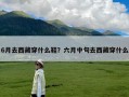 6月去西藏穿什么鞋？六月中旬去西藏穿什么