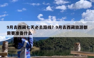 9月去西藏七天必去路线？9月去西藏旅游都需要准备什么