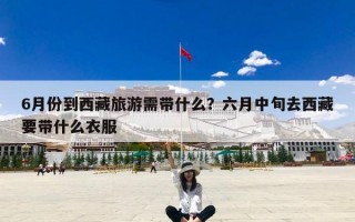 6月份到西藏旅游需带什么？六月中旬去西藏要带什么衣服
