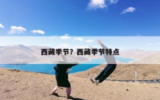 西藏季节？西藏季节特点