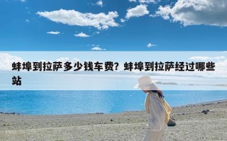 蚌埠到拉萨多少钱车费？蚌埠到拉萨经过哪些站