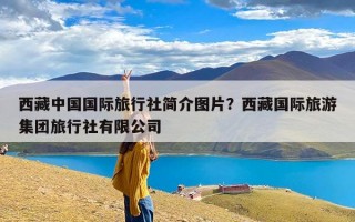 西藏中国国际旅行社简介图片？西藏国际旅游集团旅行社有限公司