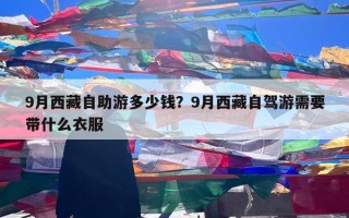 9月西藏自助游多少钱？9月西藏自驾游需要带什么衣服