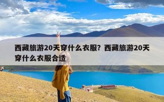 西藏旅游20天穿什么衣服？西藏旅游20天穿什么衣服合适