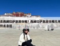 去西藏拉萨旅游攻略？西藏拉萨旅游攻略几月份去合适