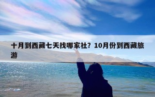 十月到西藏七天找哪家社？10月份到西藏旅游